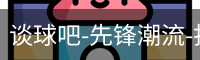 谈球吧-先锋潮流-打造专属体育公司-谈球吧